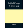 Early English voyages to Northern Russia: comprising the voyages of John Tradescant the Elder, Sir Hugh Willoughby, Richard Chancellor, Nelson, and ot
