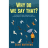 Why Do We Say That? 101 Idioms, Phrases, Sayings & Facts! A Brief History On Where They Come From!