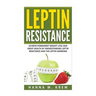 Leptin Resistance: Achieve Permanent Weight Loss and Great Health By Understanding Leptin Resistance and the Leptin Hormone