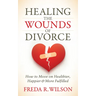 Healing the Wounds of Divorce: How to Move on Healthier, Happier, and More Fulfilled