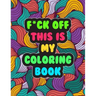 F*ck Off! This is MY Coloring Book: A Snarky Adult Coloring Book Stress Relieving and Relaxing Designs