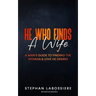 He Who Finds A Wife: A Man's Guide to Finding the Woman and Love He Desires