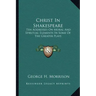 Christ in Shakespeare: Ten Addresses on Moral and Spiritual Elements in Some of the Greater Plays