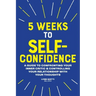 5 Weeks to Self-Confidence: A Guide to Confronting Your Inner Critic and Controlling Your Relationship with Your Thoughts