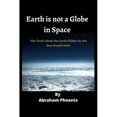Earth is not a Globe in Space: The Truth About the Earth Hidden by the New World Order