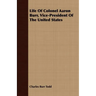 Life Of Colonel Aaron Burr, Vice-President Of The United States