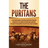 The Puritans: A Captivating Guide to the English Protestants Who Grew Discontent in the Church of England and Established the Massachusetts Bay Colony
