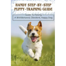 Handy Step-By-Step Puppy-Training Guide: Guide To Having A Well-Behaved, Obedient, Happy Dog: Stages Of Puppy Development