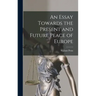 An Essay Towards the Present and Future Peace of Europe