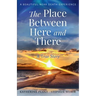 The Place Between Here and There: A True and Beautiful Near Death Experience