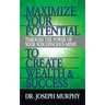 Maximize Your Potential Through the Power of Your Subconscious Mind to Create Wealth and Success