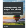 Data Engineering with Google Cloud Platform: A practical guide to operationalizing scalable data analytics systems on GCP