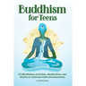 Buddhism for Teens: 50 Mindfulness Activities, Meditations, and Stories to Cultivate Calm and Awareness