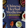 Chinese Herbal Medicine for Beginners: Over 100 Remedies for Wellness and Balance