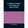 A complete concordance to the Odyssey and Hymns of Homer, to which is added a concordance to the parallel passages in the Iliad, Odyssey, and Hymns