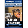 Rottweiler Training, Dog Training with the No BRAINER dog TRAINER We make it THAT easy!: How to EASILY TRAIN Your Rottweiler