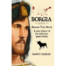 BORGIA, Behind The Myth: A New History of the Notorious Papal Family