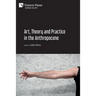 Art, Theory and Practice in the Anthropocene [Paperback, Premium Color]