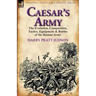 Caesar's Army: the Evolution, Composition, Tactics, Equipment & Battles of the Roman Army