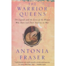 Warrior Queens: The Legends and the Lives of the Women Who Have Led Their Nations to War