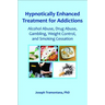 Hypnotically Enhanced Treatment for Addictions: Alcohol Abuse, Drug Abuse, Gambling, Weight Control and Smoking Cessation