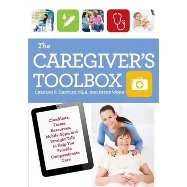 The Caregiver's Toolbox: Checklists, Forms, Resources, Mobile Apps, and Straight Talk to Help You Provide Compassionate Care
