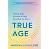 True Age: Cutting-Edge Research to Help Turn Back the Clock