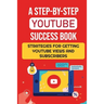 A Step-By-Step YouTube Success Book: Strategies For Getting YouTube Views And Subscribers: Youtube Marketing