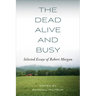 The Dead Alive and Busy: Selected Essays of Robert Morgan