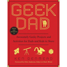 Geek Dad: Awesomely Geeky Projects and Activities for Dads and Kids to Share