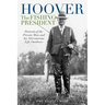 Hoover the Fishing President: Portrait of the Private Man and His Adventurous Life Outdoors
