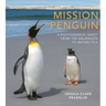 Mission Penguin: A Photographic Quest from the Galápagos to Antarctica