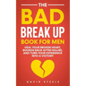 The Bad Break Up Book For Men: Heal Your Broken Heart, Bounce Back After Failure, and Turn Your Experience Into a Victory