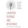 Laughter, Outrage and Resistance: Post-Trump TV Satire in Political Discourse and Dissent