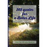 365 Quotes for a Better Life: Inspiring, Motivating, Powerful, Wisdom, Boost your Mindset.