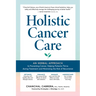 Holistic Cancer Care: An Herbal Approach to Reducing Cancer Risk, Helping Patients Thrive During Treatment, and Minimizing Recurrence