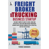 Freight Broker and Trucking Company Business: The most complete Guide to Start, Grow and successfully run your own Freight Brokerage Business and Truc