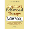 The Practical Cognitive Behavioral Therapy Workbook: Proven Strategies to Reframe Your Thoughts, Manage Stress, and Build Resilience That Lasts