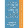 How to Eat in The World with the Best French Elegance: Guide of the perfect Savoir-Faire
