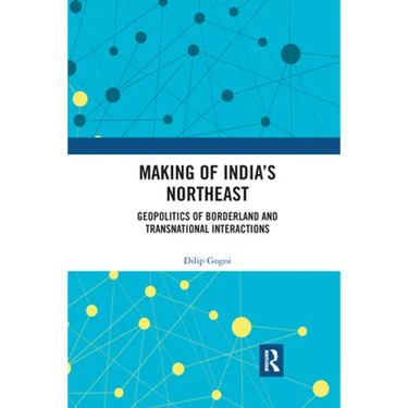 Making of India's Northeast: Geopolitics of Borderland and Transnational Interactions