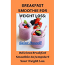 Breakfast Smoothie for Weight Loss: Delicious Breakfast Smoothies to Jumpstart Your Weight Loss.