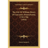 The Life Of William Henry Of Lancaster, Pennsylvania, 1729-1786 (1910)