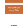 History of Wayne county, Ohio, from the days of the pioneers and the first settlers to the present time