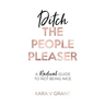 Ditch The People Pleaser: A Radical Guide to Not Being Nice