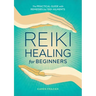 Reiki Healing for Beginners: The Practical Guide with Remedies for 100+ Ailments