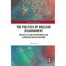 The Politics of Nuclear Disarmament: Obstacles to and Opportunities for Eliminating Nuclear Weapons