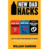 New dad hacks 3 in 1: What to expect from pregnancy to toddler. A parent's guide for men, with tips and hacks that every first time dad need