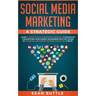 Social Media Marketing a Strategic Guide: Learn the Best Digital Advertising Approach & Strategies for Boosting Your Agency or Business with the Power