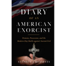 The Diary of an American Exorcist: Demons, Possession, and the Modern-Day Battle Against Ancient Evil