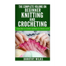 The Complete Volume on Beginner Knitting and Crocheting: Learn How to Crochet and Knit at a Novice Level